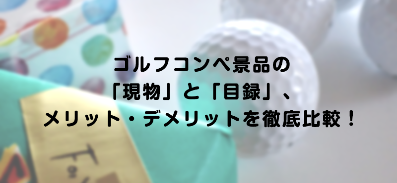 ゴルフコンペ景品の「現物」と「目録」、メリット・デメリットを徹底比較！