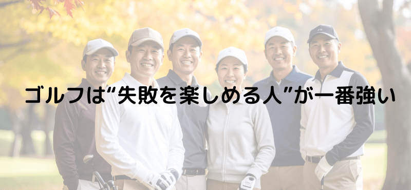 ゴルフは“失敗を楽しめる人”が一番強い