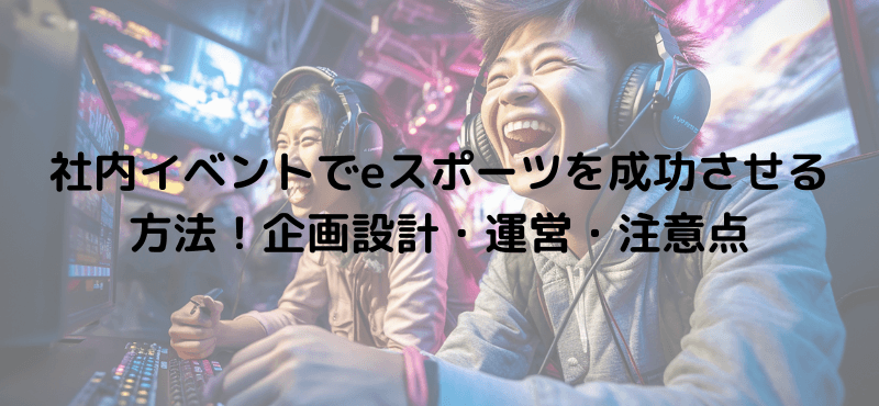 社内イベントでeスポーツを成功させる方法！企画設計・運営・注意点