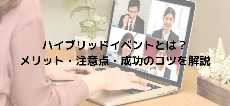 ハイブリッドイベントとは？メリット・注意点・成功のコツを解説
