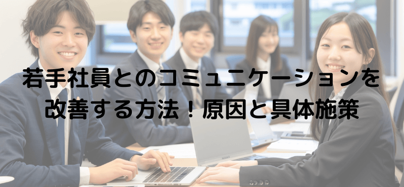 若手社員とのコミュニケーションを改善する方法！原因と具体施策
