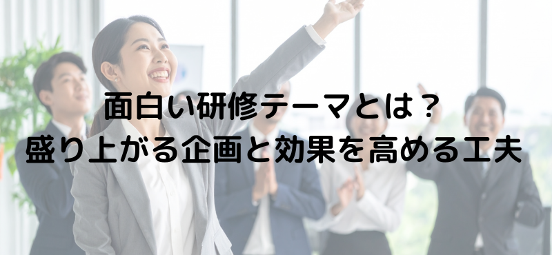 面白い研修テーマとは？盛り上がる企画と効果を高める工夫