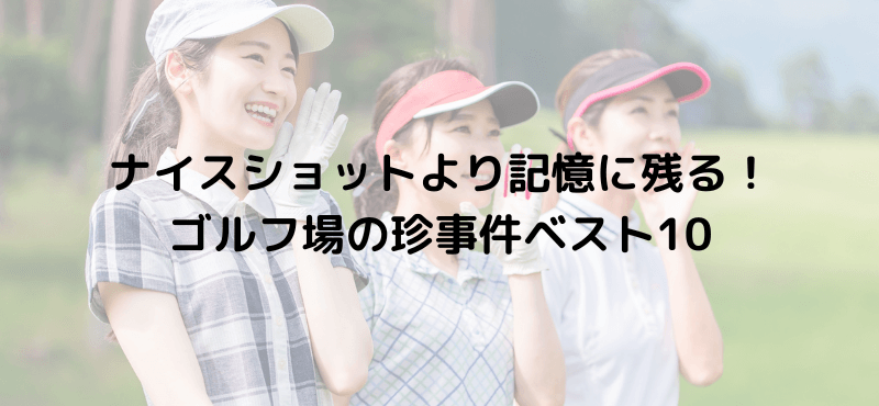 ナイスショットより記憶に残る！ゴルフ場の珍事件ベスト10