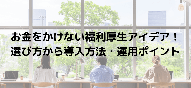 お金をかけない福利厚生アイデア！選び方から導入方法・運用ポイント