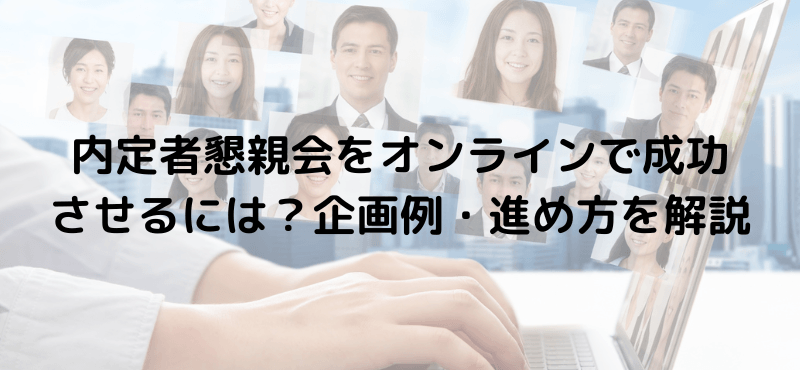 内定者懇親会をオンラインで成功させるには？企画例・進め方を解説