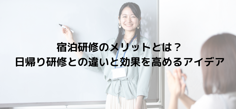 宿泊研修のメリットとは？日帰り研修との違いと効果を高めるアイデア