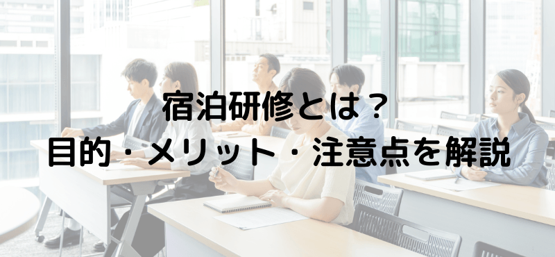 宿泊研修とは？目的・メリット・注意点を解説