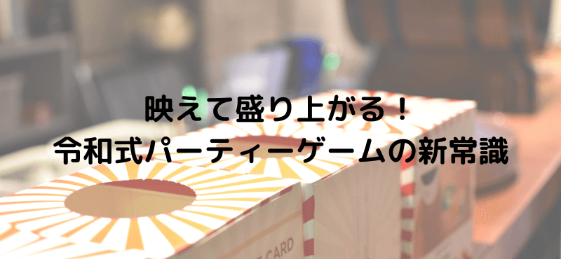 映えて盛り上がる！令和式パーティーゲームの新常識