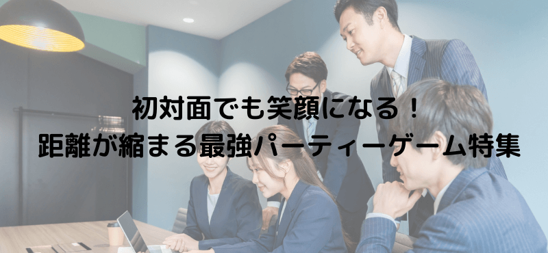 初対面でも笑顔になる！距離が縮まる最強パーティーゲーム特集
