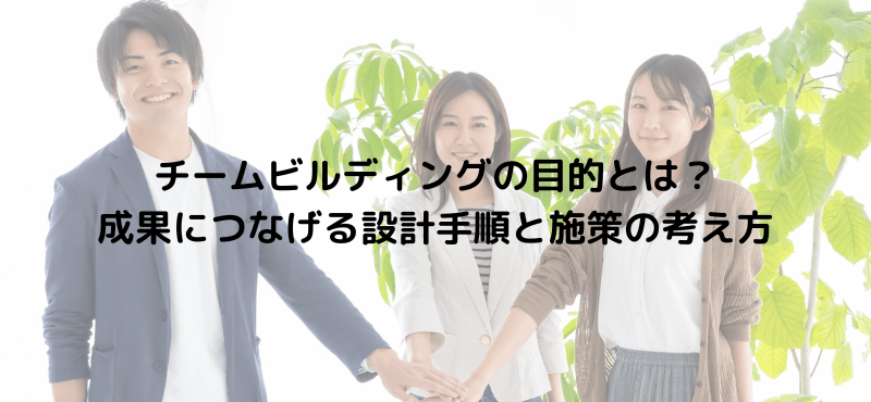 チームビルディングの目的とは?成果につなげる設計手順と施策の考え方