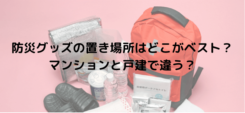 防災グッズの置き場所はどこがベスト?マンションと戸建で違う?