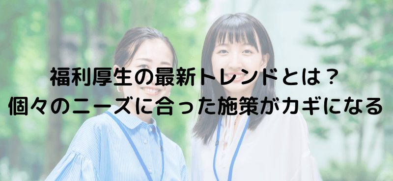 福利厚生の最新トレンドとは？個々のニーズに合った施策がカギになる