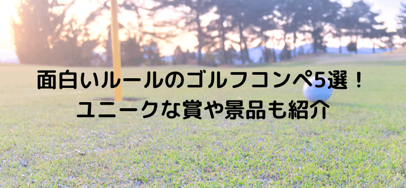 面白いルールのゴルフコンペ5選！ユニークな賞や景品も紹介