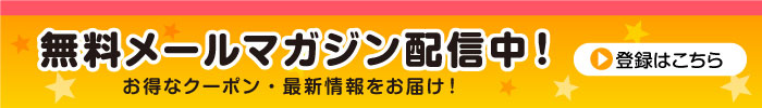 無料メールマガジン配信中！お得なクーポン・最新情報をお届けいたします！