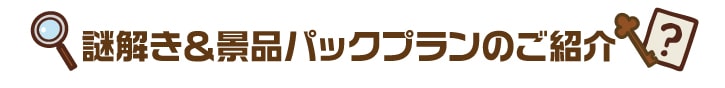 謎解き&景品パックプランのご紹介