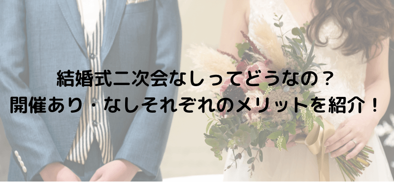 結婚式二次会なしってどうなの?開催あり・なしそれぞれのメリットを紹介!