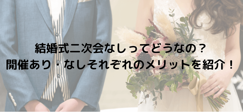 結婚式二次会なしってどうなの？開催あり・なしそれぞれのメリットを紹介！