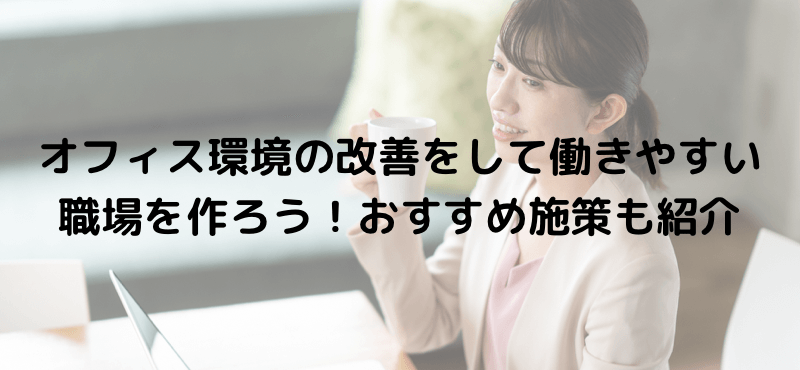 オフィス環境の改善をして働きやすい職場を作ろう！おすすめ施策も紹介