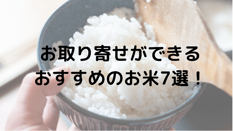 お取り寄せができるおすすめのお米7選!