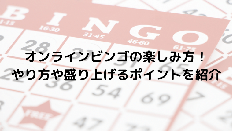 オンラインビンゴの楽しみ方！やり方や盛り上げるポイントを紹介