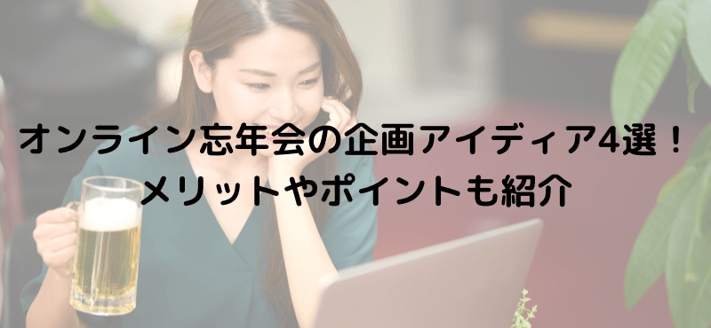 オンライン忘年会の企画アイディア4選!メリットやポイントも紹介