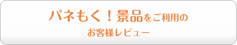 パネもく！景品をご利用のお客様レビュー