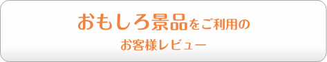 おもしろ景品をご利用のお客様レビュー