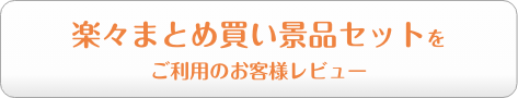 楽々まとめ買い景品セットをご利用のお客様レビュー