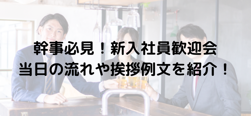 幹事必見!新入社員歓迎会当日の流れや挨拶例文を紹介!