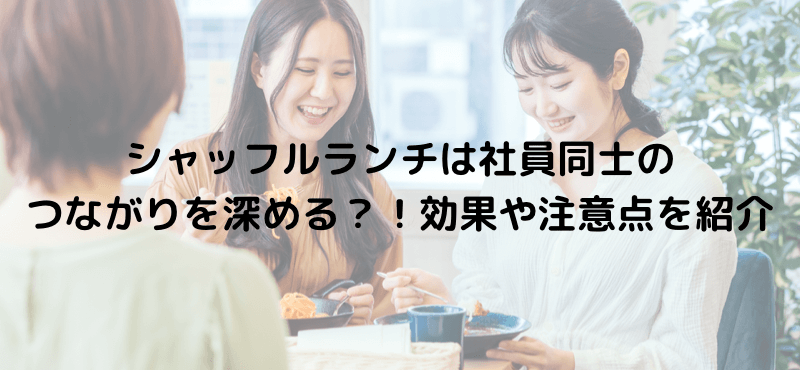 シャッフルランチは社員同士のつながりを深める?!効果や注意点を紹介
