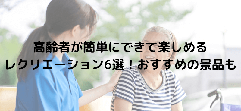 高齢者が簡単にできて楽しめるレクリエーション6選!おすすめの景品も