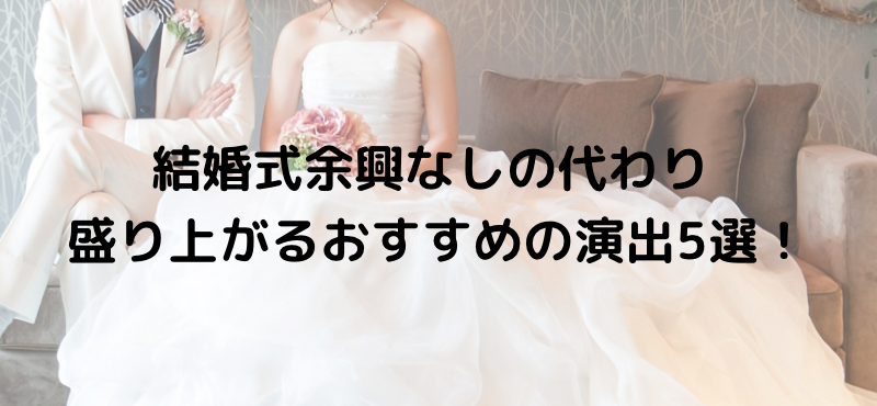 結婚式余興なしの代わり|盛り上がるおすすめの演出5選!