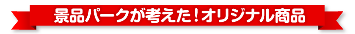 景品パークが考案!景品パークオリジナル商品!