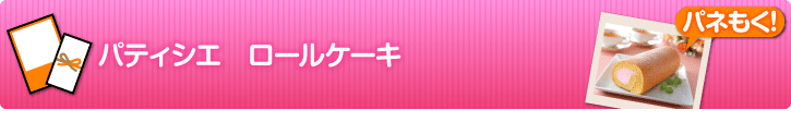 パティシエ ロールケーキ