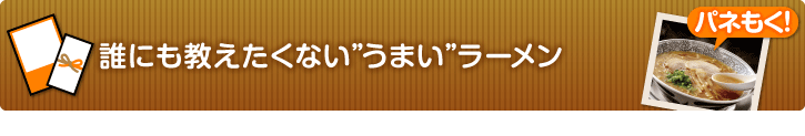 誰にも教えたくない”うまい”ラーメン