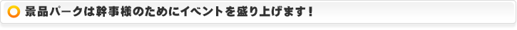 景品パークは幹事様のためにイベントを盛り上げます！