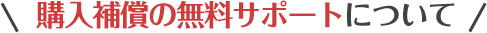 購入補償の無料サポートについて