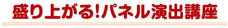 盛り上がる！パネル演出講座