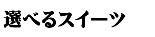 選べるスイーツPART1