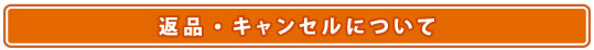 返品・キャンセルについて
