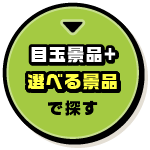 目玉景品＋選べる景品で探す