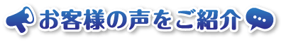 お客様の声をご紹介！