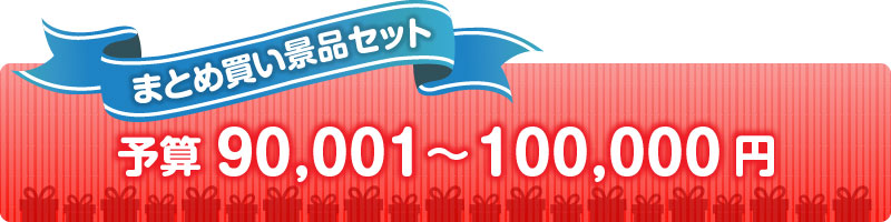 予算で選ぶ100,000円以下の人気景品セット