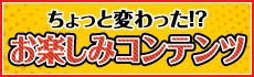 ちょっと変わった！？お楽しみコンテンツ