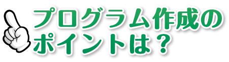 プログラム作成のポイントは？