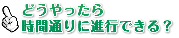 どうやったら時間通りに進行できる？