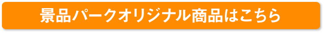 景品パークのオリジナル景品はこちら