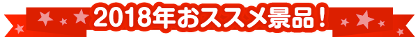 2018年おすすめ景品