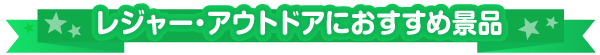 レジャー・アウトドアにおすすめな景品