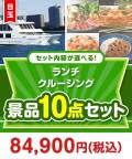 ＜内容が選べるまとめ買い景品10点セット＞ 目玉：豪華ランチクルージングペアチケット 